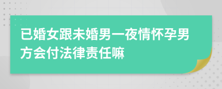 已婚女跟未婚男一夜情怀孕男方会付法律责任嘛