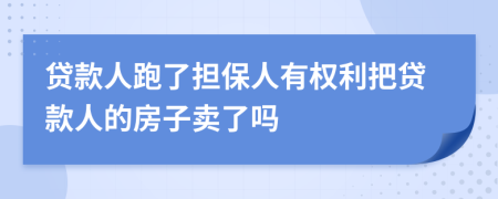 贷款人跑了担保人有权利把贷款人的房子卖了吗