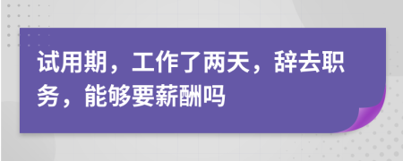 试用期，工作了两天，辞去职务，能够要薪酬吗