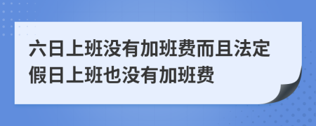 六日上班没有加班费而且法定假日上班也没有加班费