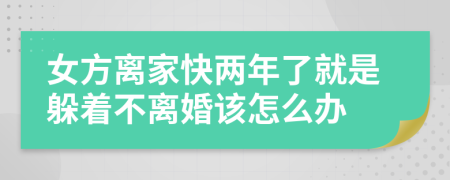 女方离家快两年了就是躲着不离婚该怎么办