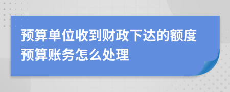 预算单位收到财政下达的额度预算账务怎么处理