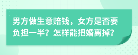 男方做生意赔钱，女方是否要负担一半？怎样能把婚离掉？