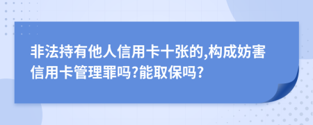 非法持有他人信用卡十张的,构成妨害信用卡管理罪吗?能取保吗?