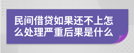 民间借贷如果还不上怎么处理严重后果是什么