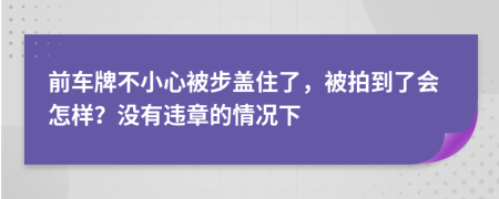 前车牌不小心被步盖住了，被拍到了会怎样？没有违章的情况下