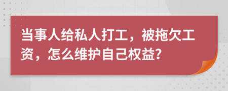 当事人给私人打工，被拖欠工资，怎么维护自己权益？