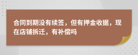 合同到期没有续签，但有押金收据，现在店铺拆迁，有补偿吗