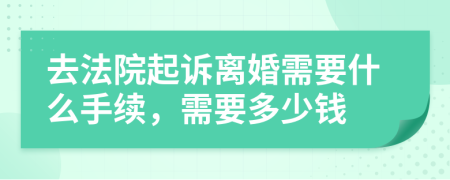 去法院起诉离婚需要什么手续，需要多少钱