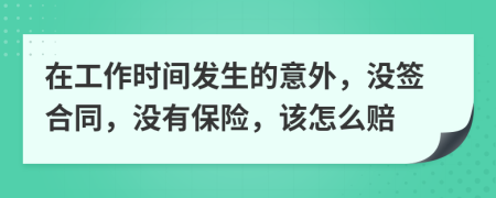 在工作时间发生的意外，没签合同，没有保险，该怎么赔