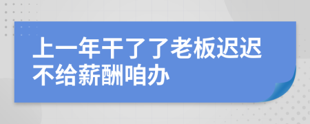 上一年干了了老板迟迟不给薪酬咱办