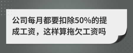 公司每月都要扣除50%的提成工资，这样算拖欠工资吗