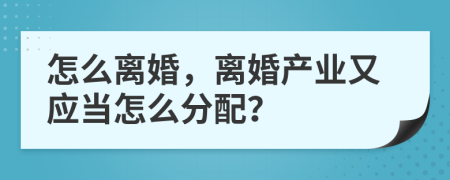 怎么离婚，离婚产业又应当怎么分配？