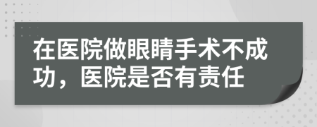 在医院做眼睛手术不成功，医院是否有责任