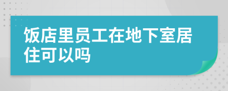 饭店里员工在地下室居住可以吗