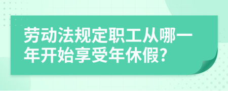 劳动法规定职工从哪一年开始享受年休假?