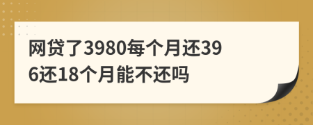 网贷了3980每个月还396还18个月能不还吗