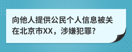 向他人提供公民个人信息被关在北京市XX，涉嫌犯罪?