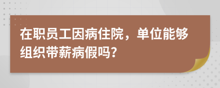 在职员工因病住院，单位能够组织带薪病假吗？