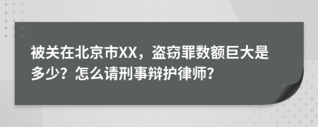 被关在北京市XX，盗窃罪数额巨大是多少？怎么请刑事辩护律师？