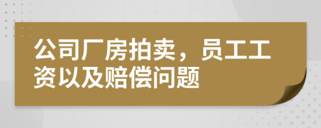 公司厂房拍卖，员工工资以及赔偿问题