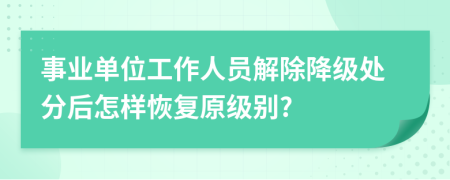 事业单位工作人员解除降级处分后怎样恢复原级别?