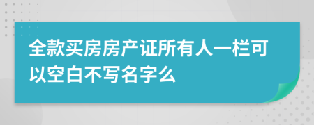 全款买房房产证所有人一栏可以空白不写名字么