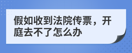 假如收到法院传票，开庭去不了怎么办