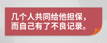几个人共同给他担保，而自己有了不良记录。