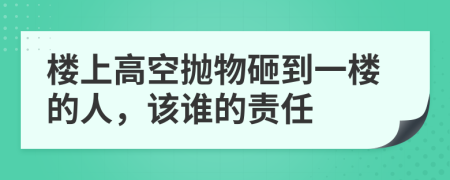 楼上高空抛物砸到一楼的人，该谁的责任