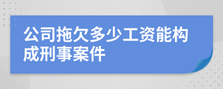 公司拖欠多少工资能构成刑事案件