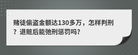 赌徒偷盗金额达130多万，怎样判刑？退赃后能弛刑惩罚吗？