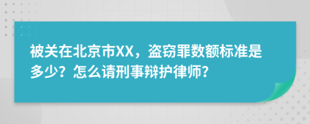 被关在北京市XX，盗窃罪数额标准是多少？怎么请刑事辩护律师？