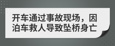 开车通过事故现场，因泊车救人导致坠桥身亡