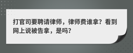 打官司要聘请律师，律师费谁拿？看到网上说被告拿，是吗？