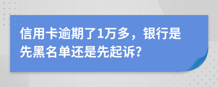 信用卡逾期了1万多，银行是先黑名单还是先起诉？