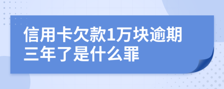 信用卡欠款1万块逾期三年了是什么罪