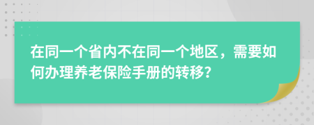 在同一个省内不在同一个地区，需要如何办理养老保险手册的转移？