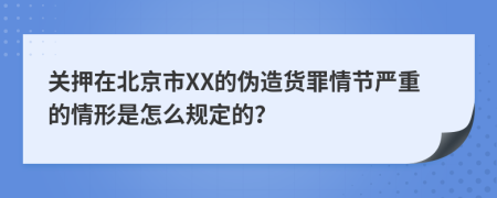 关押在北京市XX的伪造货罪情节严重的情形是怎么规定的？