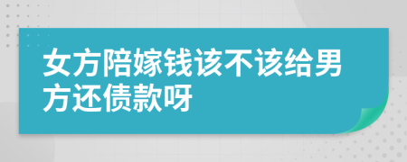 女方陪嫁钱该不该给男方还债款呀