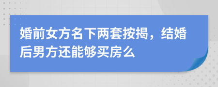 婚前女方名下两套按揭，结婚后男方还能够买房么