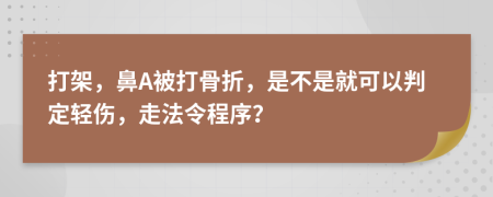 打架，鼻A被打骨折，是不是就可以判定轻伤，走法令程序？