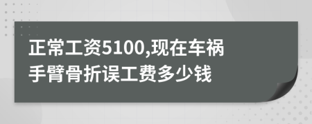 正常工资5100,现在车祸手臂骨折误工费多少钱