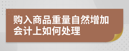 购入商品重量自然增加会计上如何处理