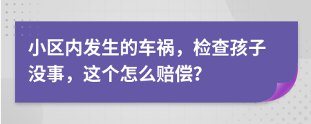 小区内发生的车祸，检查孩子没事，这个怎么赔偿？