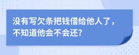 没有写欠条把钱借给他人了，不知道他会不会还？