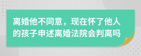 离婚他不同意，现在怀了他人的孩子申述离婚法院会判离吗