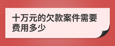 十万元的欠款案件需要费用多少