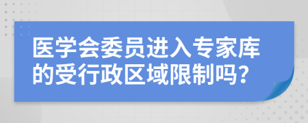 医学会委员进入专家库的受行政区域限制吗？