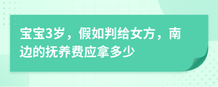 宝宝3岁，假如判给女方，南边的抚养费应拿多少